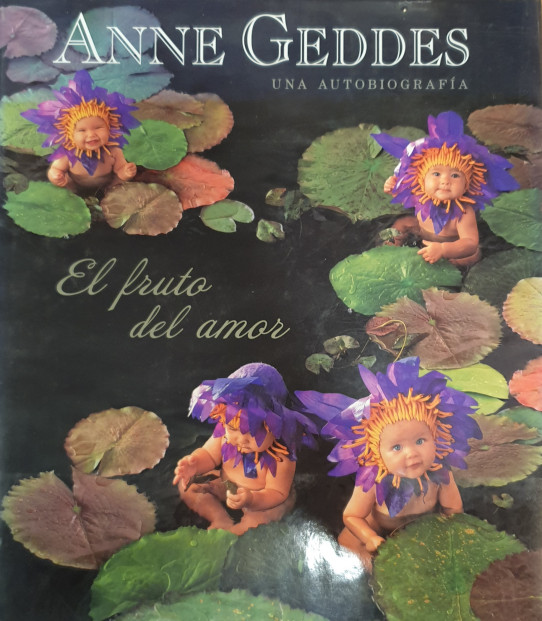 ANNE GEDDES. UNA AUTOBIOGRAFÍA. EL FRUTO DEL AMOR