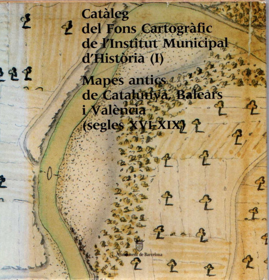 CATÀLEG DEL FONS CARTOGRÀFIC DE L'INSTITUT MUNICIPAL D'HISTÒRIA (I) MAPES ANTICS DE CATALUNYA, BALEARS I VALÈNICA (SEGLES XVI-XIX)