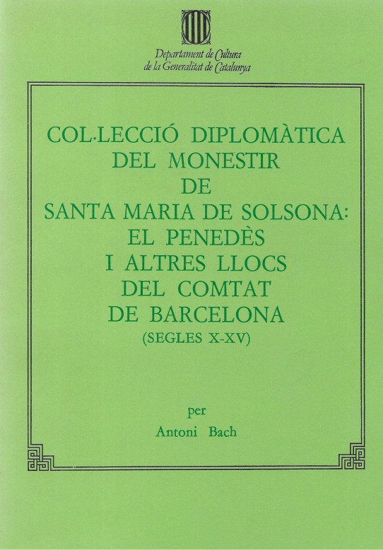 COL.LECCIÓ DIPLOMATICA DEL MONESTIR DE SANTA MARIA DE SOLSONA: EL PENEDES I ALTRES LLOCS DEL COMTAT DE BARCELONA (SEGLES X-XV)