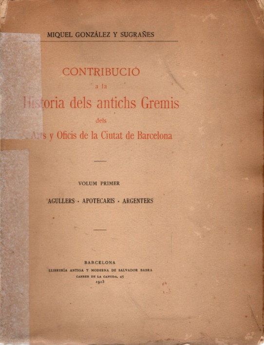 CONTRIBUCIÓ A LA HISTÒRIA DELS ANTICHS GREMIS DELS ARTS I OFICIS DE LA CIUTAT DE BARCELONA, VOLUM PRIMER: AGULLERS, APOTECARIS, ARGENTERS