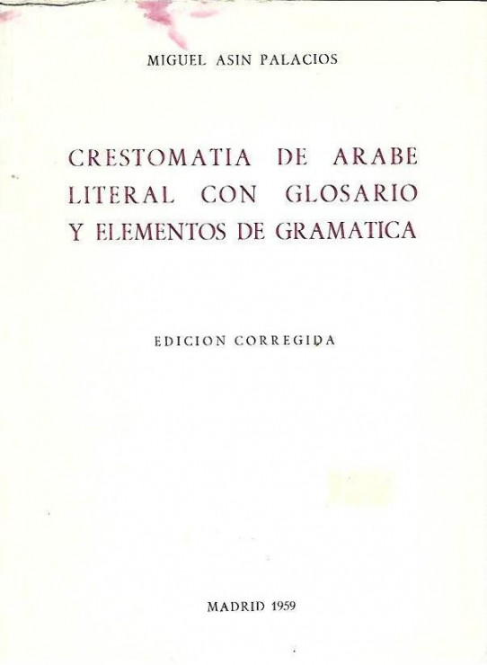 CRESTOMATIA DE ARABE LITERAL CON GLOSARIO Y ELEMENTOS DE GRAMATICA (Edición corregida). شرح اللغة العربية الفصحى مع مسرد المصطلحات وعناصر النحو (طبعة