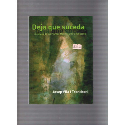 Deja que suceda · El camino de las Plantas Maestras de la Amazonía / Josep Vila i Tronchoni