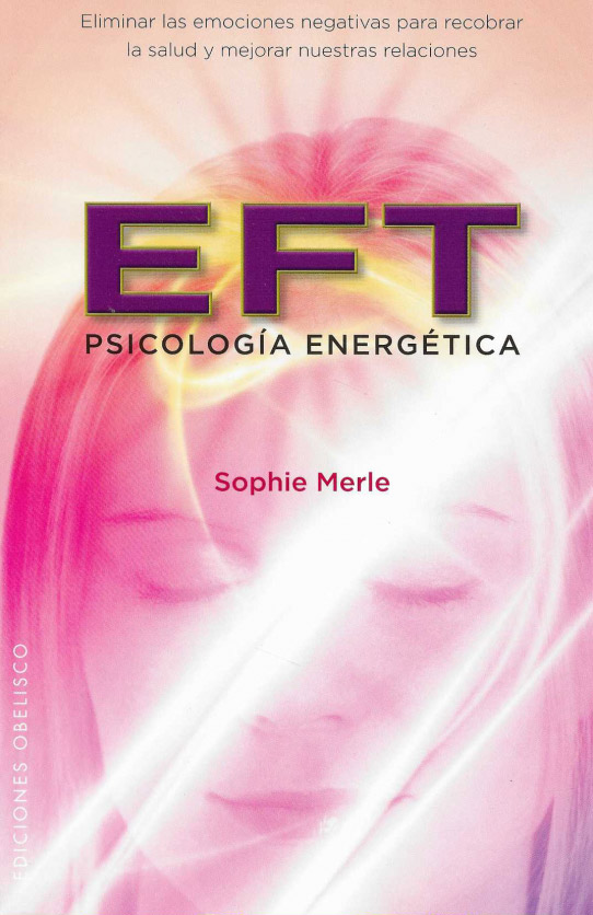 EFT. Psicología Energética. Eliminar las emociones negativas para recobrar la salud y mejorar nuestras relaciones.