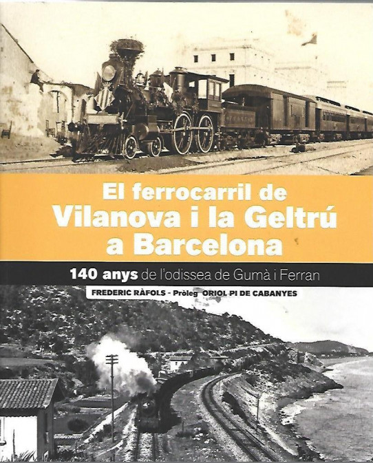 EL FERROCARRIL DE VILANOVA I LA GELTRÚ A BARCELONA. 140 anys de l'odissea de Gumà i Ferran