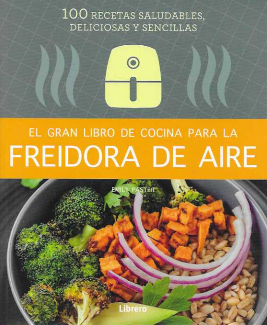 EL GRAN LIBRO DE COCINA PARA LA FREIDORA DE AIRE. 100 recetas saludables, deliciosas y sencillas.