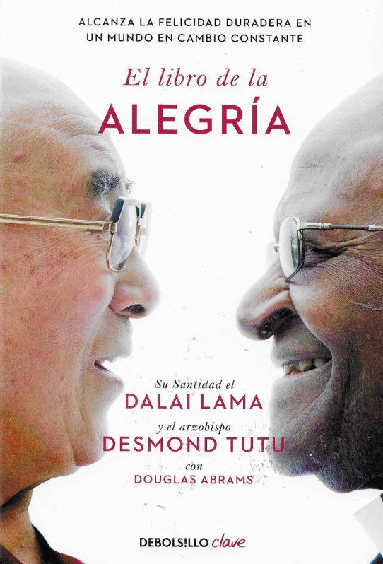 El libro de la alegría. Su santidad el Dalai Lama y el arzobispo Desmod Tutu. Alcanza la felicidad duradera en un mundo en cambio constante.