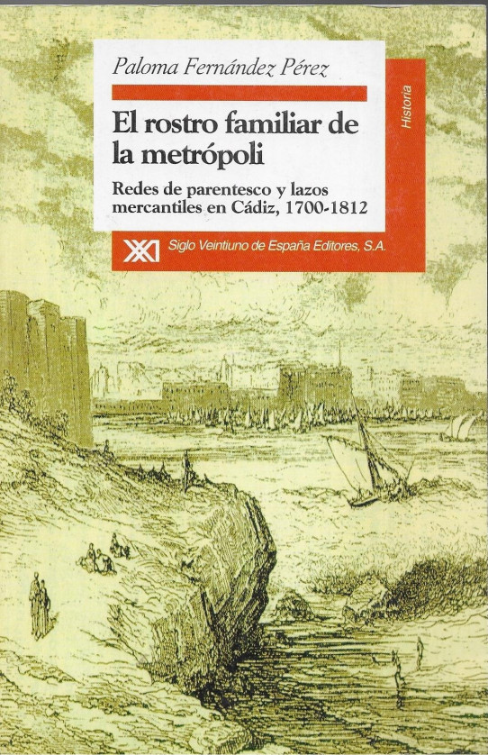 EL ROSTRO FAMILIAR DE LA METRÓPOLI. Redes de parentesco y lazos mercantiles en Cádiz, 1700-1812