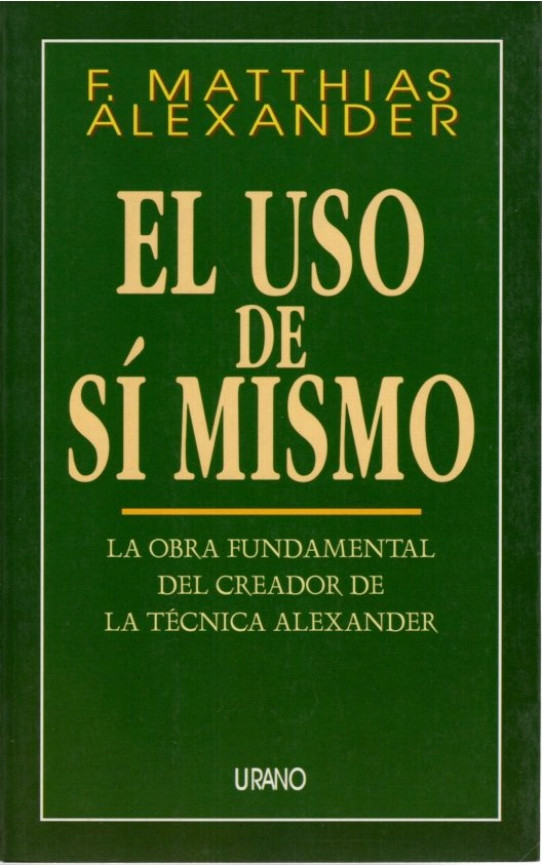 EL USO DE SI MISMO. La obra fundamental del creador de la tecnica alexander