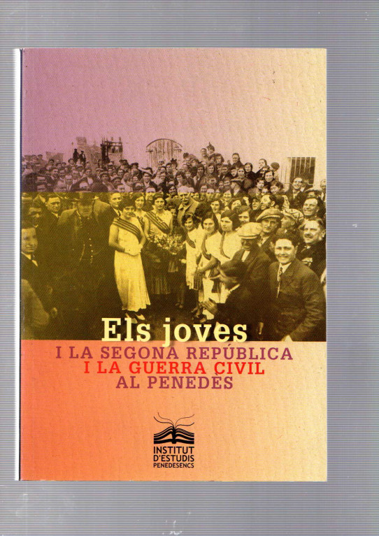 ELS JOVES I LA SEGONA REPÚBLICA I LA GUERRA CIVIL AL PENEDÈS