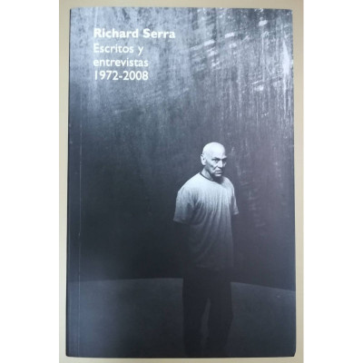 Escritos y entrevistas 1972 - 2008. / Richard Serra.