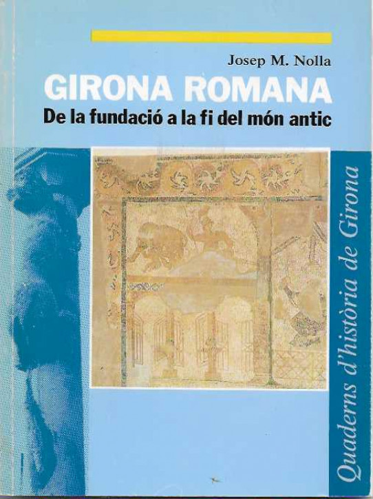 GIRONA ROMANA. De la fundació a la fi del món antic