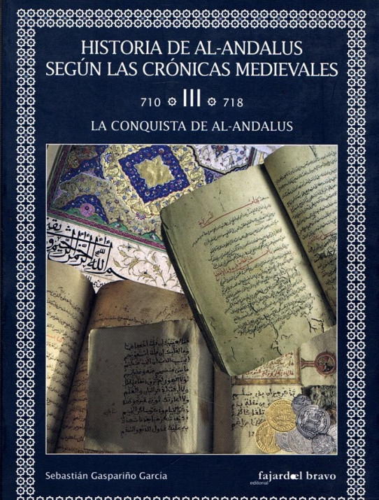 HISTORIA DE AL-ANDALUS SEGUN LAS CRÓNICAS MEDIEVALES. VOLUMEN III. 710 AL 718. LA CONQUISTA DE AL-ANDALUS