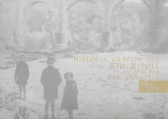 HISTÒRIA GRÀFICA  DEL RIU RIPOLL AL SEU PAS PER SABADELL 1864-1964