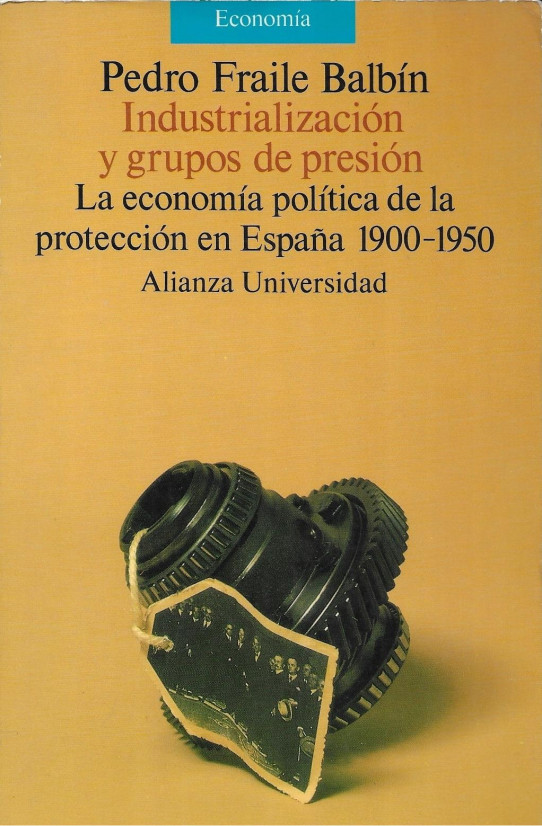 INDUSTRIALIZACIÓN Y GRUPOS DE PRESION. LA ECONOMÍA POLÍTICA DE LA PROTECCIÓN EN ESPAÑA. 1900-1950