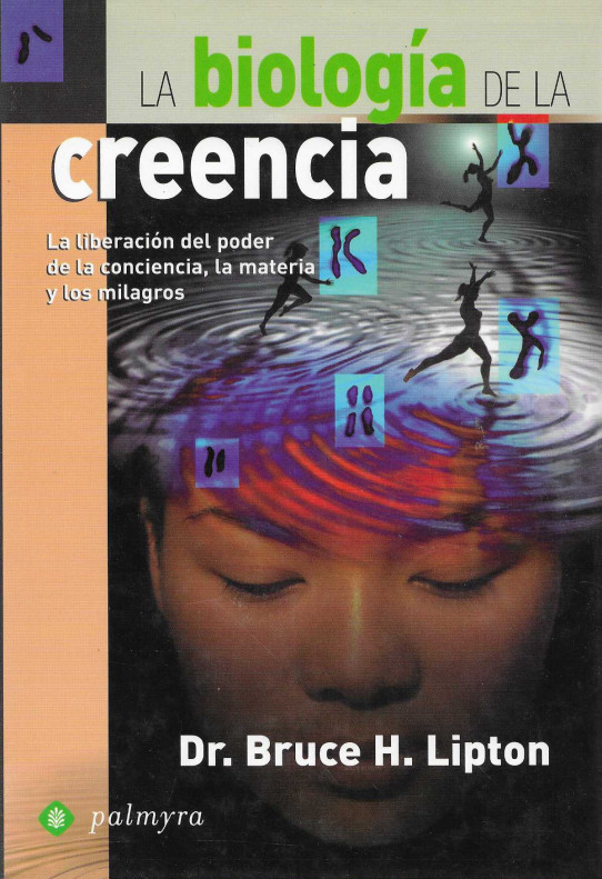 La biolgía de la creencia. La liberación del poder de la conciencia, la materia y los milagros.