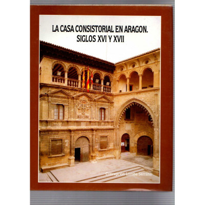 La casa consistorial en Aragon Siglos XVI y XVII / Concepción Lomba Serrano