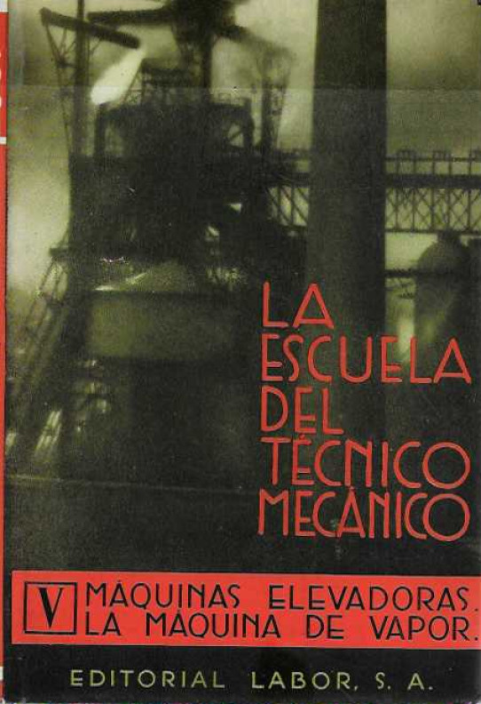 LA ESCUELA DEL TÉCNICO MECÁNICO. Tomo V. MÁQUINAS ELEVADORAS. LA MÁQUINA DE VAPOR.