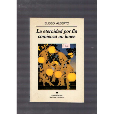 La eternidad por fin comienza un lunes / Eliseo Alberto