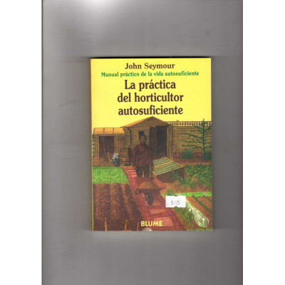 La práctica del horticultor autosuficiente. / John Seymour.