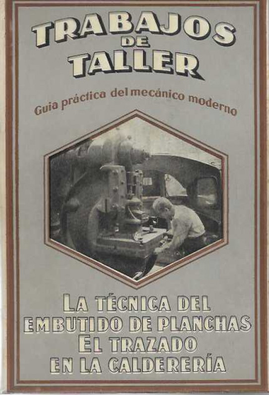 LA TÉCNICA DEL EMBUTIDO DE PLANCHAS. EL TRAZADO EN LA CALDERERÍA. TRABAJOS DE TALLER. Guía práctica del mecánico moderno.