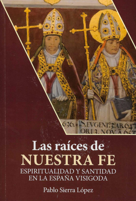 Las raíces de Nuestra Fe. Espiritualidad y santidad en la España visigoda.