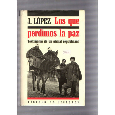 Los que perdimos la paz Testimonio de un oficial republicano / J. López