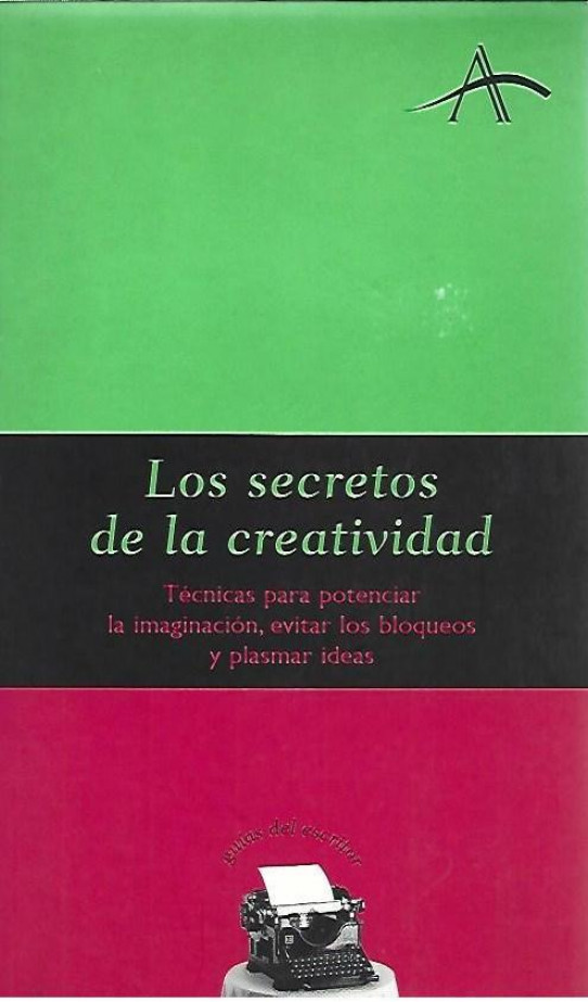 LOS SECRETOS DE LA CREATIVIDAD. Técnicas para potenciar la imaginación, evitar los bloqueos y plasmar ideas. (Guia del escritor)