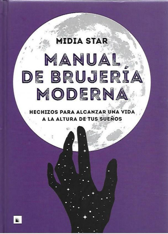 MANUAL DE BRUJERIA MODERNA. Hechizos para alcanzar una vida a la altura de tus sueños.