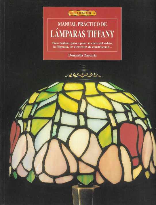 Manual práctico de Lámaras Tiffany. Para realizar paso a paso: el corte del vidrio, la filigrana, los elementos de construcción...