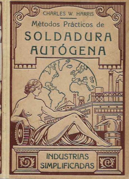 MÉTODOS PRÁCTICOS DE SOLDADURA AUTÓGENA. Corte de metáles, soldadura eléctrica, alumnotérmica, al arco, al soplete, etc.