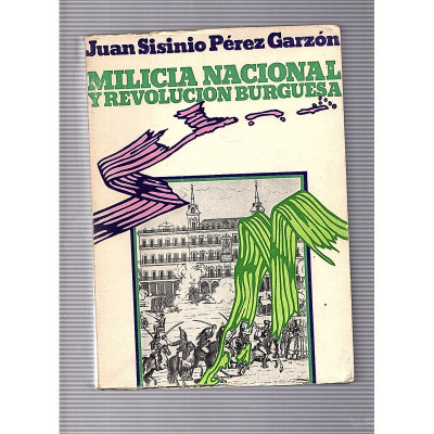 Milicia nacional y revolucion Burgesa El prototipo madrileño 1808-1874 / Juan Sisinio Pérez Garzon