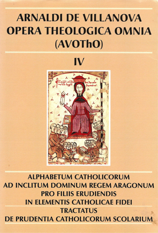 OPERA THEOLOGICA OMNIA (AVVOTHO) IV. ALPHABETUM CATHOLICORUM AD INCLITUM DOMINUM REGEN ARAGONUM PRO FILIS ERUDIENSIS IN ELEMENTIS CATHOLOCAE FIDEI.