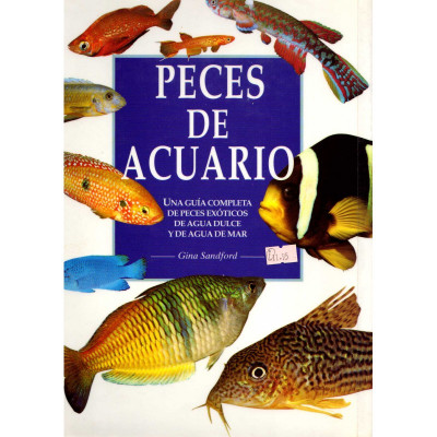 Peces de acuario · Una guía completa de peces exóticos de agua dulce y de agua de mar / Gina Sandord