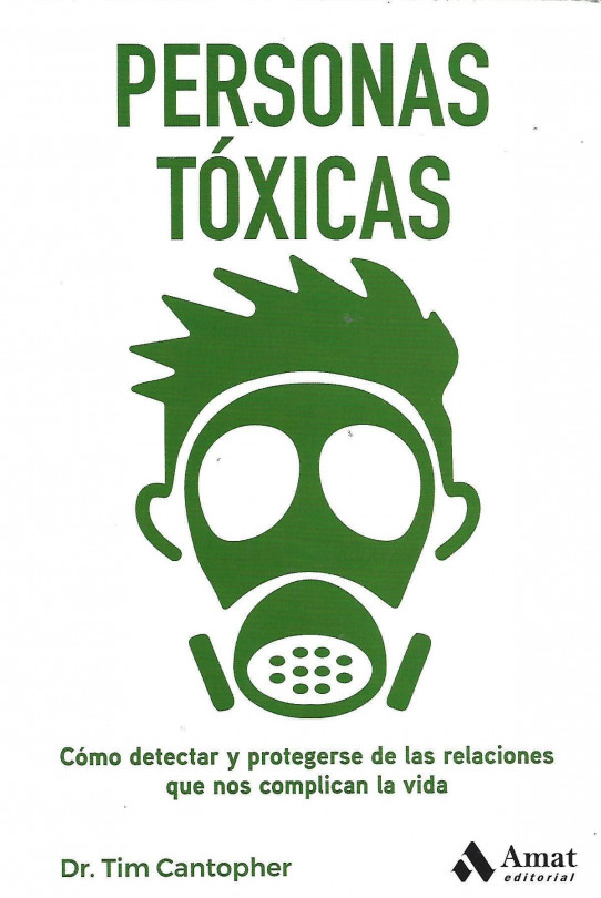 PERSONAS TÓXICAS. CÓMO DETECTAR Y PROTEGERSE DE LAS RELACIONES QUE NOS COMPLICAN LA VIDA