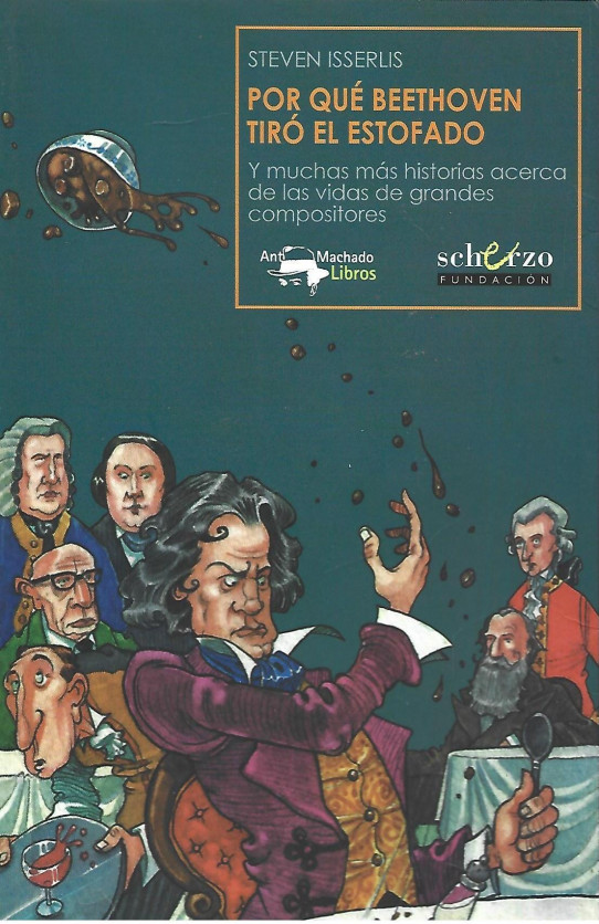 POR QUÉ BEETHOVEN TIRÓ EL ESTOFADO (Y MUCHAS MÁS HISTORIAS ACERCA DE LAS VIDAS DE GRANDES COMPOSITORES)