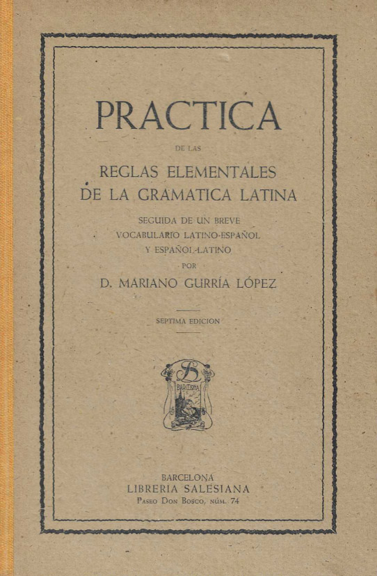 Práctica de las reglas elementales de la gramática latina. Seguida de un breve vocabulario Latino-Español y Español-Latino.