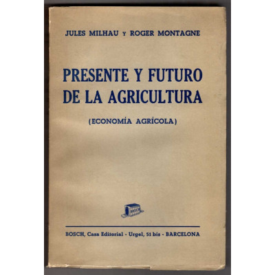 Presente y futuro de la agricultura. (Economía agrícola). / Jules Milhau i Roger Montagne.