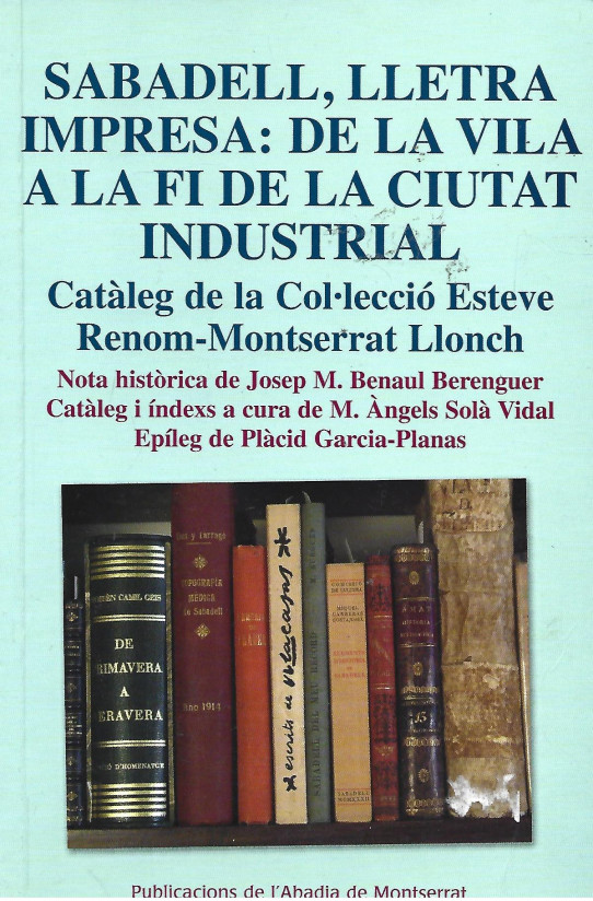SABADELL. LLETRA IMPRESA: DE LA VILA A LA FI DE LA CITAT INDUSTRIAL. Catáleg de la col.lecció Esteve Renom - Montserrat Llonch