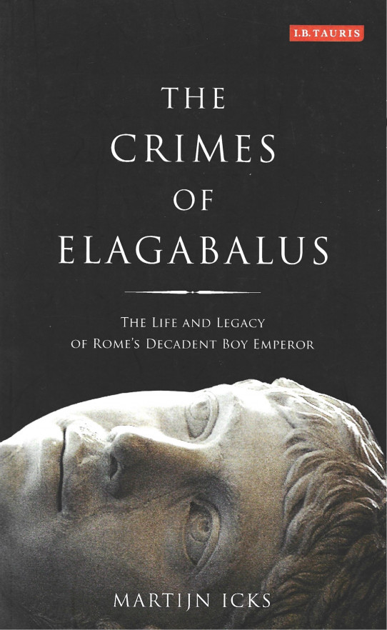 THE CRIMES OF ELAGABALUS. The life anf legacy of Rome's decadent boy Emperor
