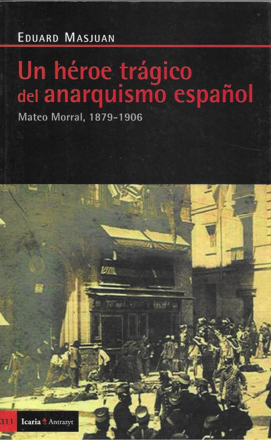 UN HÉROE TRÁGICO DEL ANARQUISMO ESPAÑOL. MATEO MORRAL 1879-1906